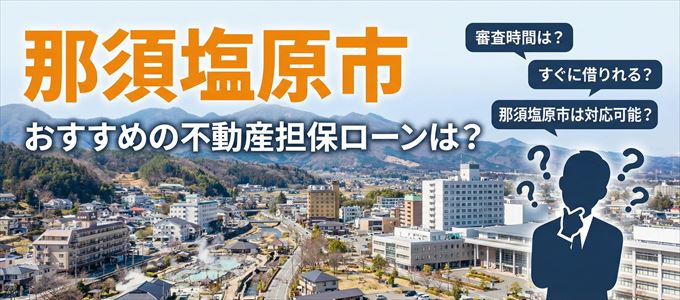 那須塩原市の担保物件に対応している不動産担保ローンは？